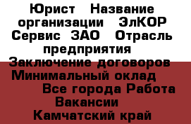 Юрист › Название организации ­ ЭлКОР Сервис, ЗАО › Отрасль предприятия ­ Заключение договоров › Минимальный оклад ­ 35 000 - Все города Работа » Вакансии   . Камчатский край